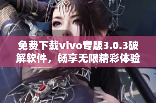 免费下载vivo专版3.0.3破解软件，畅享无限精彩体验