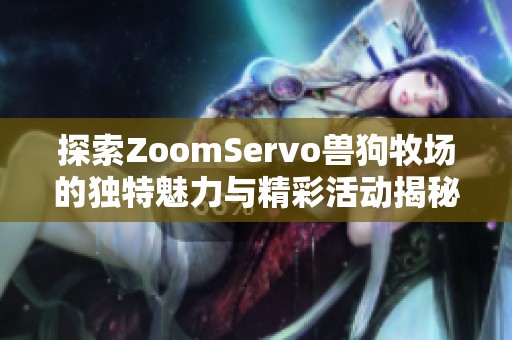 探索ZoomServo兽狗牧场的独特魅力与精彩活动揭秘