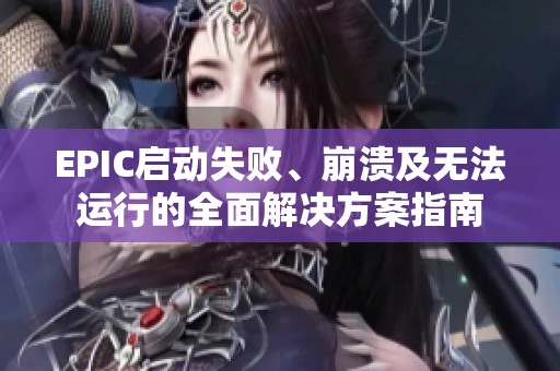 EPIC启动失败、崩溃及无法运行的全面解决方案指南