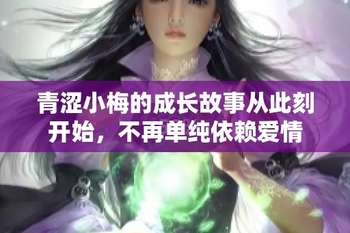 青涩小梅的成长故事从此刻开始，不再单纯依赖爱情