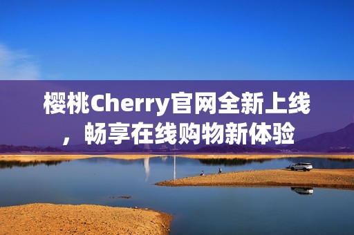 樱桃Cherry官网全新上线，畅享在线购物新体验