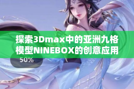 探索3Dmax中的亚洲九格模型NINEBOX的创意应用与技巧