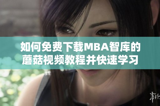 如何免费下载MBA智库的蘑菇视频教程并快速学习