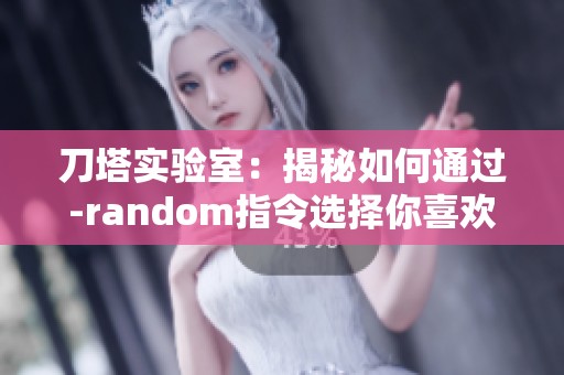 刀塔实验室：揭秘如何通过-random指令选择你喜欢的英雄技巧