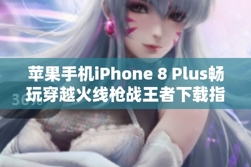 苹果手机iPhone 8 Plus畅玩穿越火线枪战王者下载指南