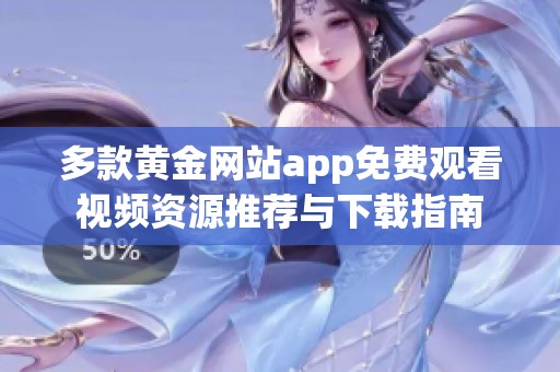 多款黄金网站app免费观看视频资源推荐与下载指南