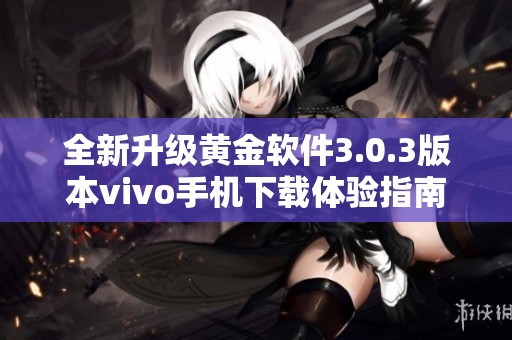 全新升级黄金软件3.0.3版本vivo手机下载体验指南