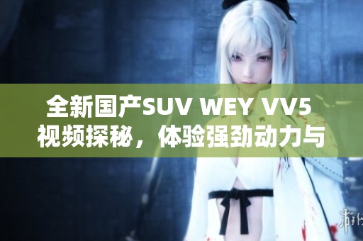 全新国产SUV WEY VV5 视频探秘，体验强劲动力与豪华设计