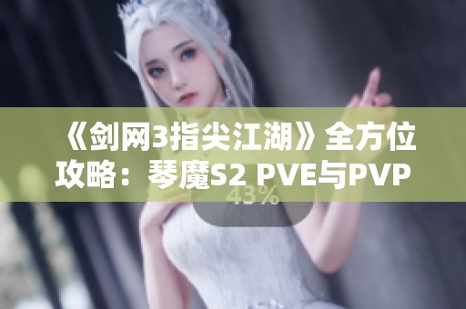 《剑网3指尖江湖》全方位攻略：琴魔S2 PVE与PVP玩法解密