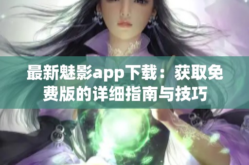 最新魅影app下载：获取免费版的详细指南与技巧