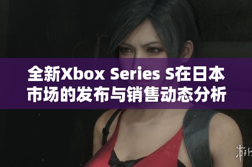 全新Xbox Series S在日本市场的发布与销售动态分析