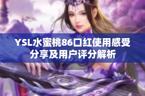 YSL水蜜桃86口红使用感受分享及用户评分解析