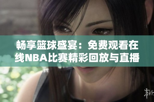 畅享篮球盛宴：免费观看在线NBA比赛精彩回放与直播