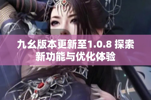 九幺版本更新至1.0.8 探索新功能与优化体验