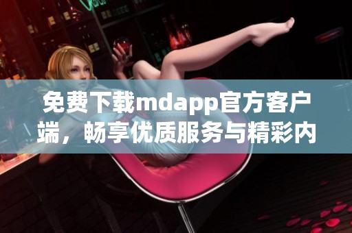 免费下载mdapp官方客户端，畅享优质服务与精彩内容