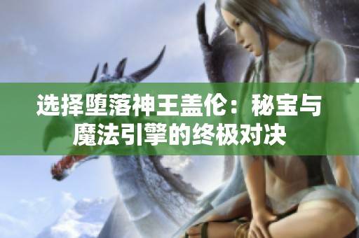 选择堕落神王盖伦：秘宝与魔法引擎的终极对决