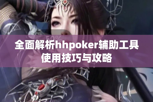 全面解析hhpoker辅助工具使用技巧与攻略