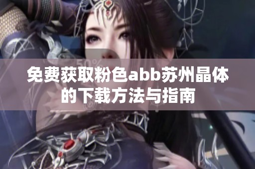 免费获取粉色abb苏州晶体的下载方法与指南