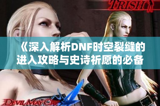 《深入解析DNF时空裂缝的进入攻略与史诗祈愿的必备技巧》