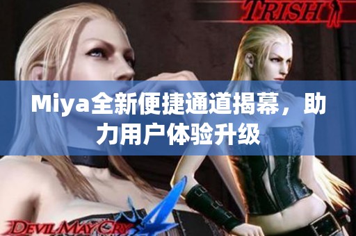 Miya全新便捷通道揭幕，助力用户体验升级