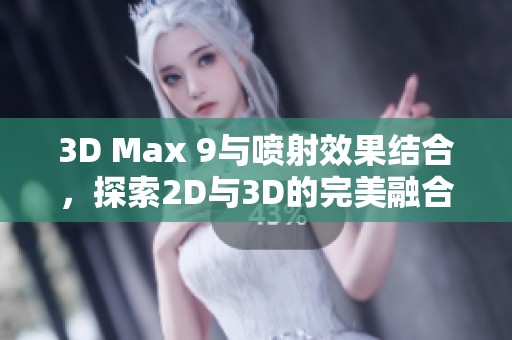 3D Max 9与喷射效果结合，探索2D与3D的完美融合技术