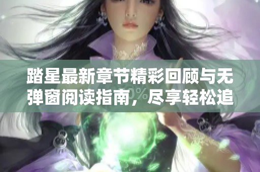 踏星最新章节精彩回顾与无弹窗阅读指南，尽享轻松追更体验