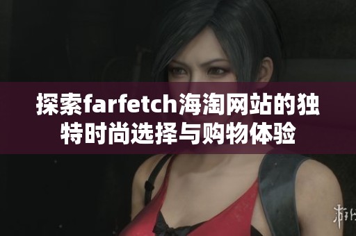 探索farfetch海淘网站的独特时尚选择与购物体验