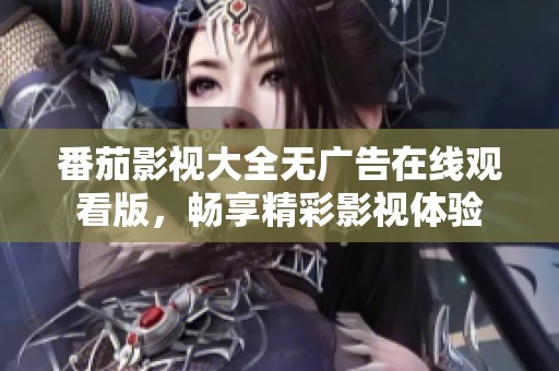 番茄影视大全无广告在线观看版，畅享精彩影视体验