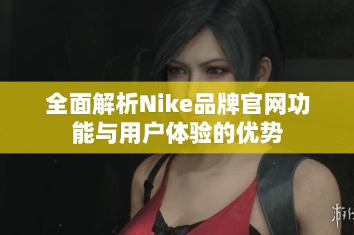 全面解析Nike品牌官网功能与用户体验的优势