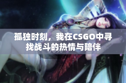 孤独时刻，我在CSGO中寻找战斗的热情与陪伴