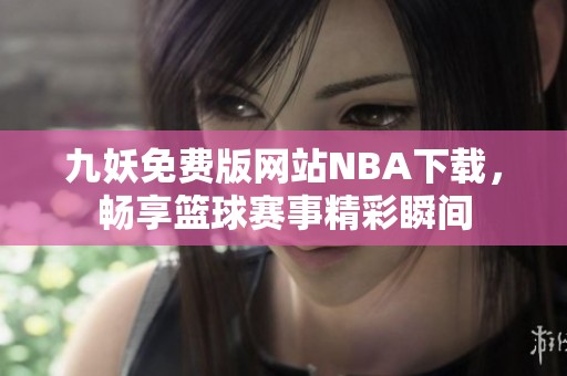 九妖免费版网站NBA下载，畅享篮球赛事精彩瞬间