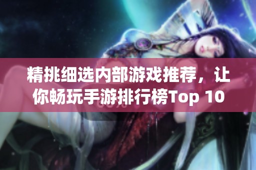 精挑细选内部游戏推荐，让你畅玩手游排行榜Top 10