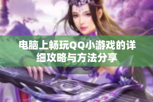 电脑上畅玩QQ小游戏的详细攻略与方法分享