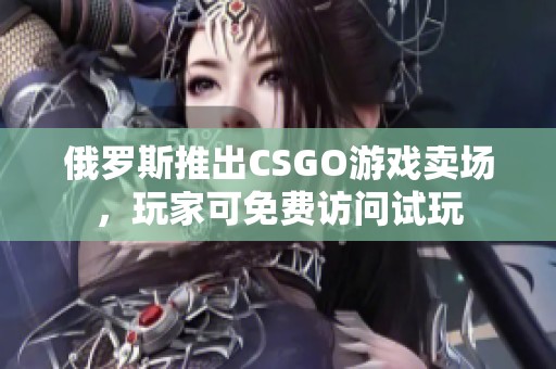 俄罗斯推出CSGO游戏卖场，玩家可免费访问试玩