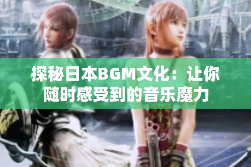 探秘日本BGM文化：让你随时感受到的音乐魔力