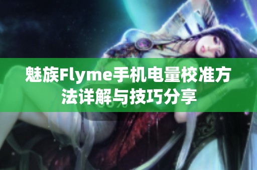 魅族Flyme手机电量校准方法详解与技巧分享