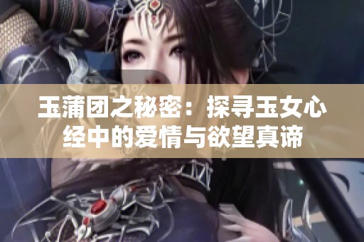 玉蒲团之秘密：探寻玉女心经中的爱情与欲望真谛