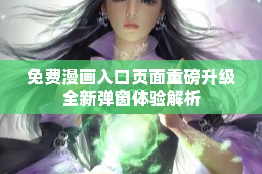 免费漫画入口页面重磅升级全新弹窗体验解析