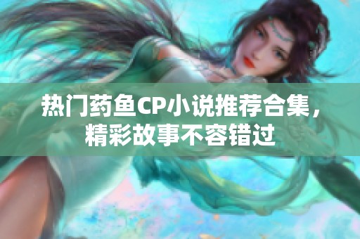 热门药鱼CP小说推荐合集，精彩故事不容错过