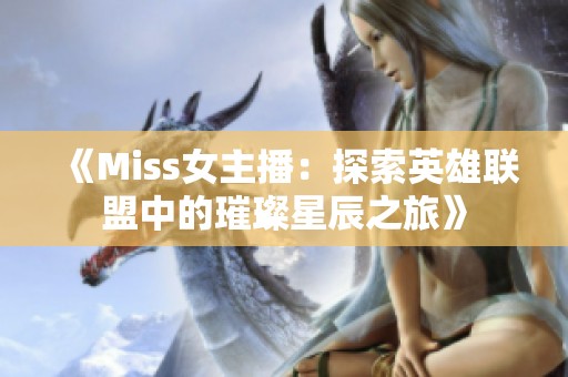 《Miss女主播：探索英雄联盟中的璀璨星辰之旅》