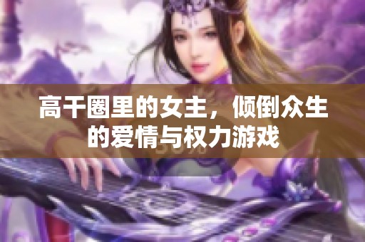 高干圈里的女主，倾倒众生的爱情与权力游戏