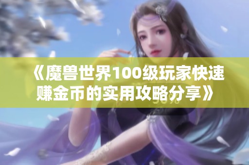 《魔兽世界100级玩家快速赚金币的实用攻略分享》