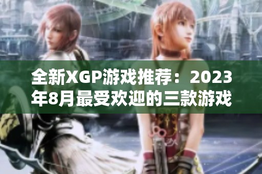 全新XGP游戏推荐：2023年8月最受欢迎的三款游戏点评