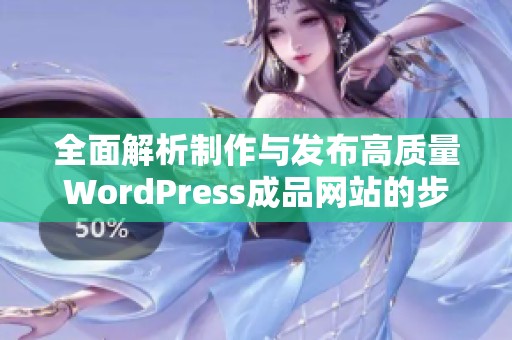 全面解析制作与发布高质量WordPress成品网站的步骤与技巧