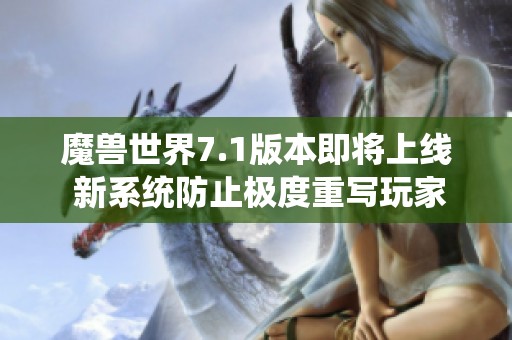 魔兽世界7.1版本即将上线 新系统防止极度重写玩家体验优化