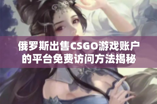 俄罗斯出售CSGO游戏账户的平台免费访问方法揭秘