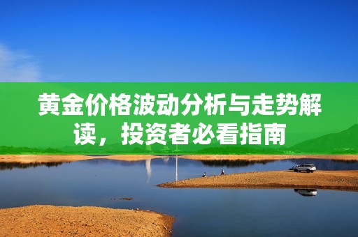 黄金价格波动分析与走势解读，投资者必看指南