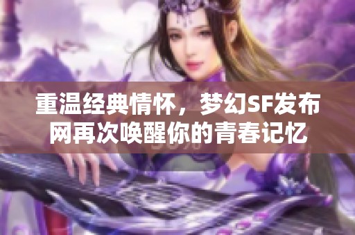 重温经典情怀，梦幻SF发布网再次唤醒你的青春记忆