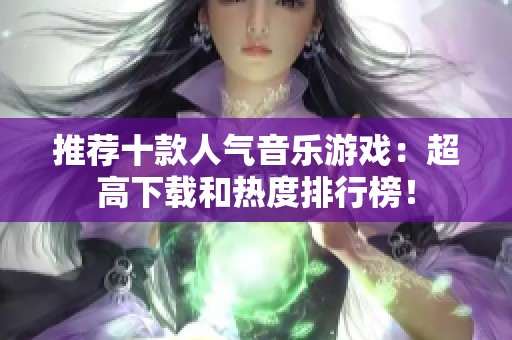 推荐十款人气音乐游戏：超高下载和热度排行榜！