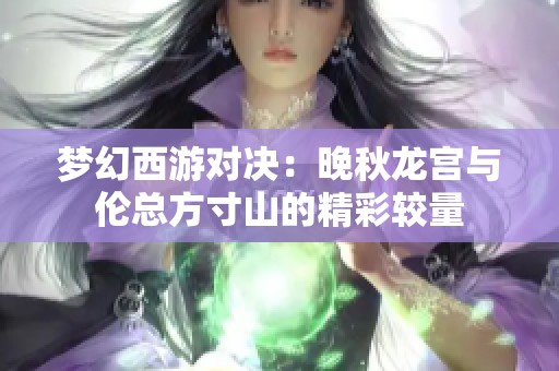 梦幻西游对决：晚秋龙宫与伦总方寸山的精彩较量